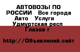 АВТОВОЗЫ ПО РОССИИ - Все города Авто » Услуги   . Удмуртская респ.,Глазов г.